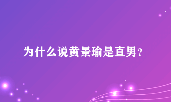 为什么说黄景瑜是直男？