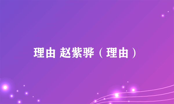 理由 赵紫骅（理由）