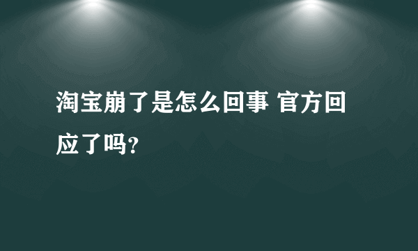 淘宝崩了是怎么回事 官方回应了吗？