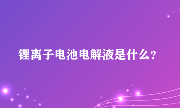 锂离子电池电解液是什么？