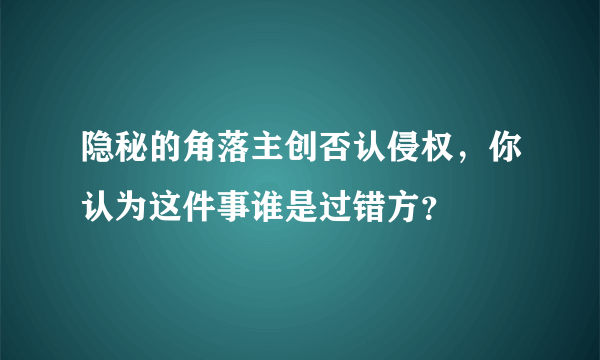 隐秘的角落主创否认侵权，你认为这件事谁是过错方？