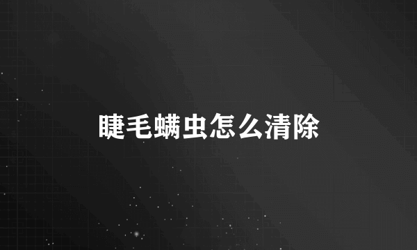睫毛螨虫怎么清除