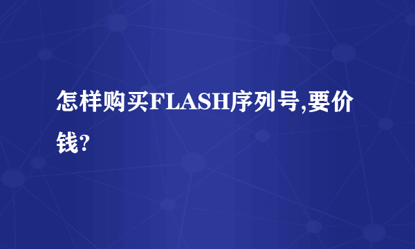 怎样购买FLASH序列号,要价钱?