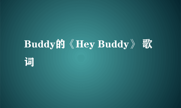Buddy的《Hey Buddy》 歌词