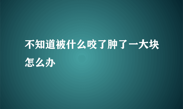 不知道被什么咬了肿了一大块怎么办