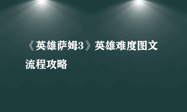 《英雄萨姆3》英雄难度图文流程攻略