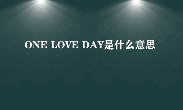 ONE LOVE DAY是什么意思