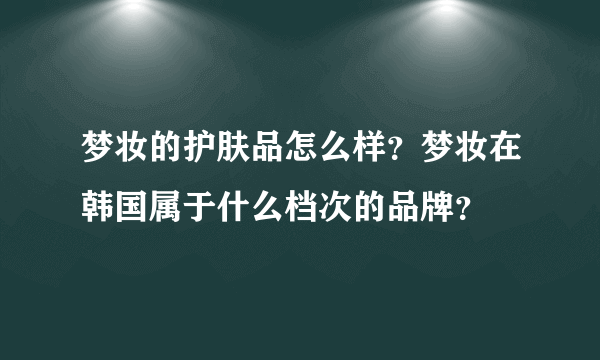 梦妆的护肤品怎么样？梦妆在韩国属于什么档次的品牌？