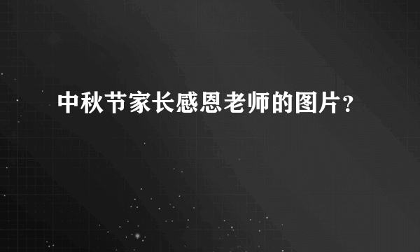 中秋节家长感恩老师的图片？