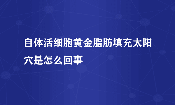 自体活细胞黄金脂肪填充太阳穴是怎么回事