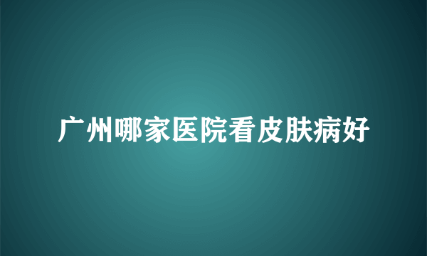 广州哪家医院看皮肤病好
