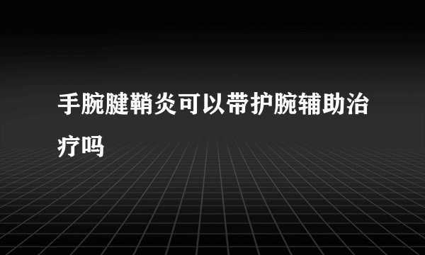 手腕腱鞘炎可以带护腕辅助治疗吗
