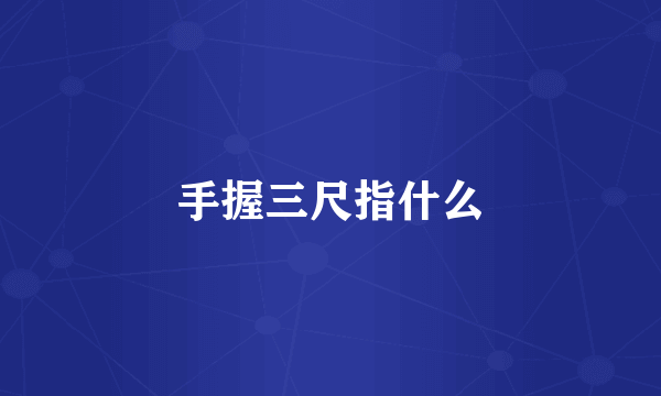 手握三尺指什么