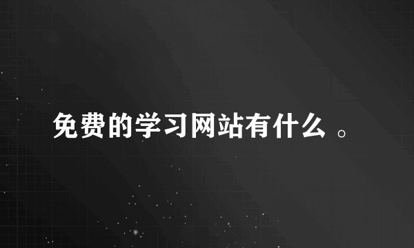 免费的学习网站有什么 。