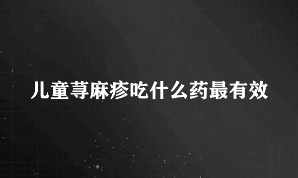 儿童荨麻疹吃什么药最有效