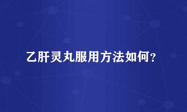 乙肝灵丸服用方法如何？