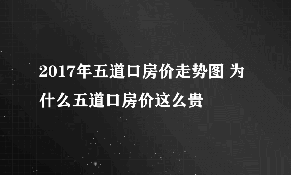 2017年五道口房价走势图 为什么五道口房价这么贵