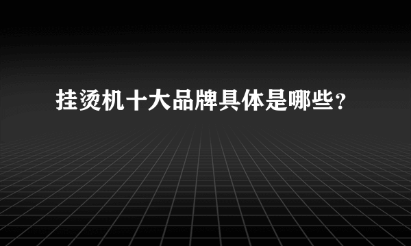 挂烫机十大品牌具体是哪些？