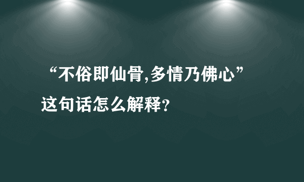 “不俗即仙骨,多情乃佛心”这句话怎么解释？
