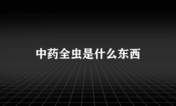 中药全虫是什么东西