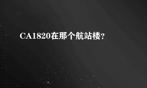 CA1820在那个航站楼？