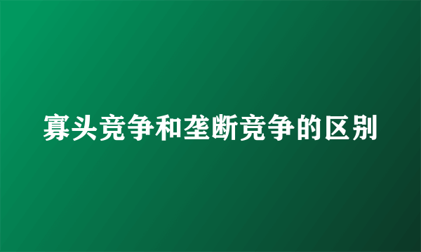 寡头竞争和垄断竞争的区别