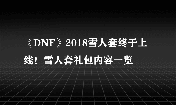 《DNF》2018雪人套终于上线！雪人套礼包内容一览