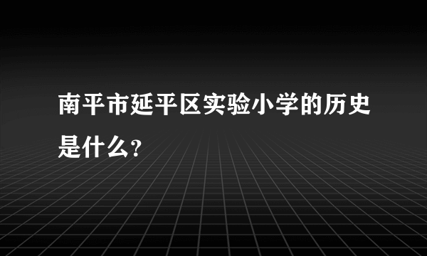 南平市延平区实验小学的历史是什么？
