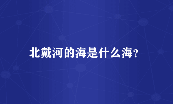 北戴河的海是什么海？
