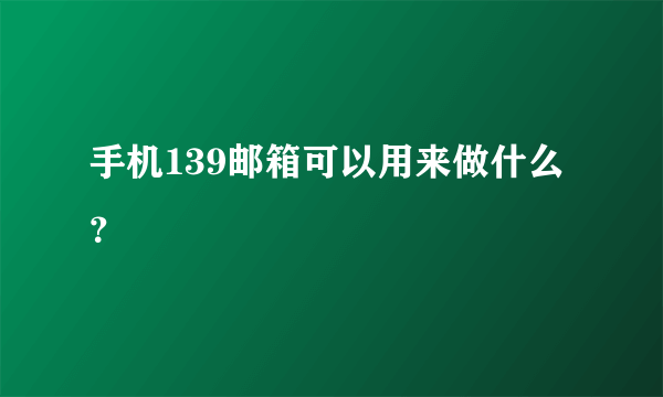 手机139邮箱可以用来做什么？
