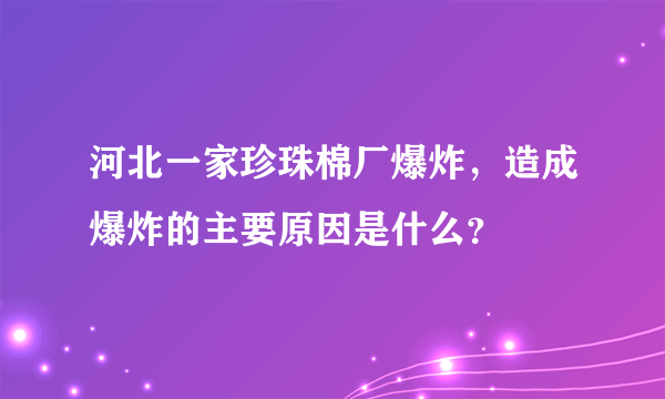 河北一家珍珠棉厂爆炸，造成爆炸的主要原因是什么？
