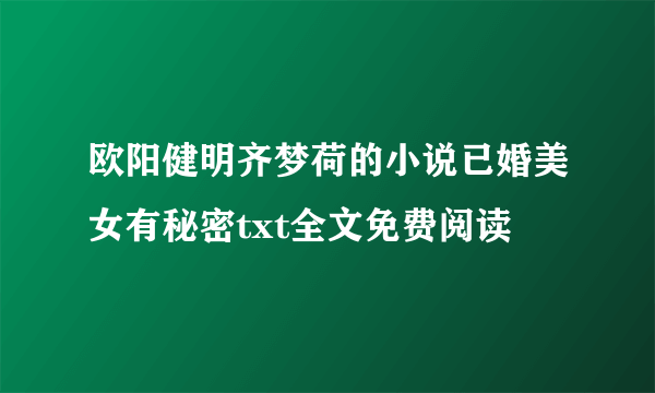 欧阳健明齐梦荷的小说已婚美女有秘密txt全文免费阅读