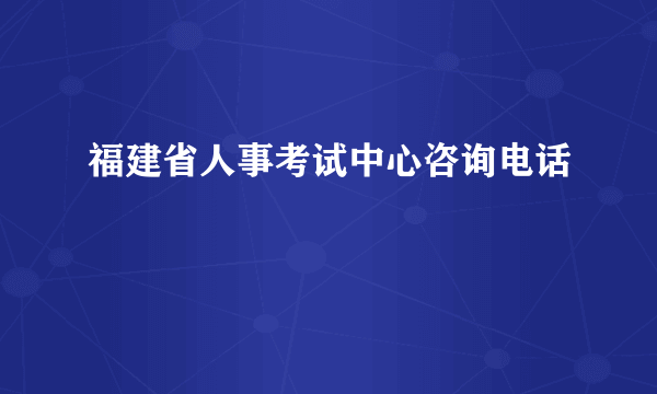 福建省人事考试中心咨询电话