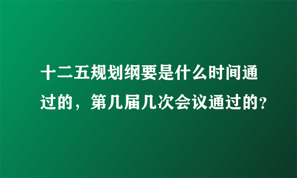十二五规划纲要是什么时间通过的，第几届几次会议通过的？