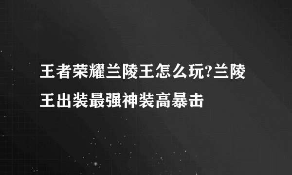 王者荣耀兰陵王怎么玩?兰陵王出装最强神装高暴击