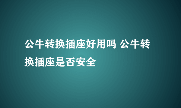 公牛转换插座好用吗 公牛转换插座是否安全