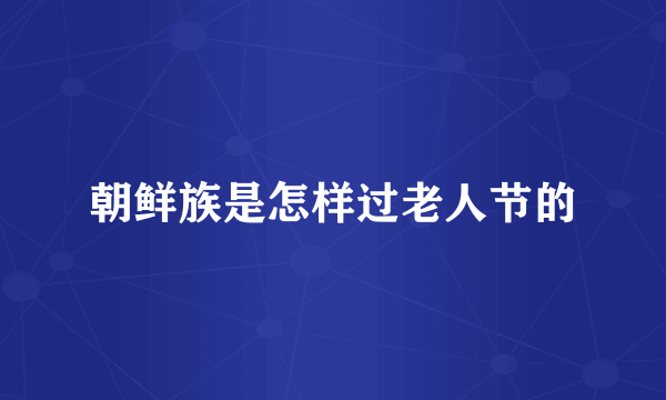 朝鲜族是怎样过老人节的