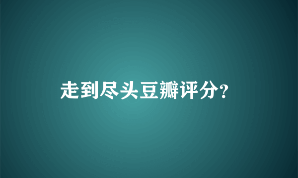 走到尽头豆瓣评分？
