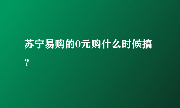 苏宁易购的0元购什么时候搞？