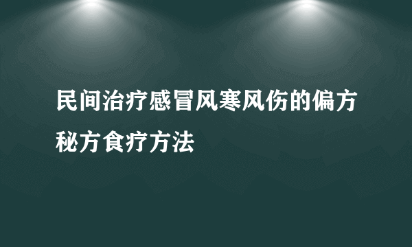 民间治疗感冒风寒风伤的偏方秘方食疗方法