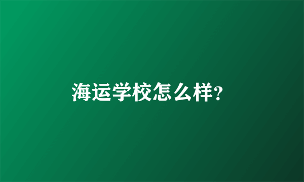 海运学校怎么样？