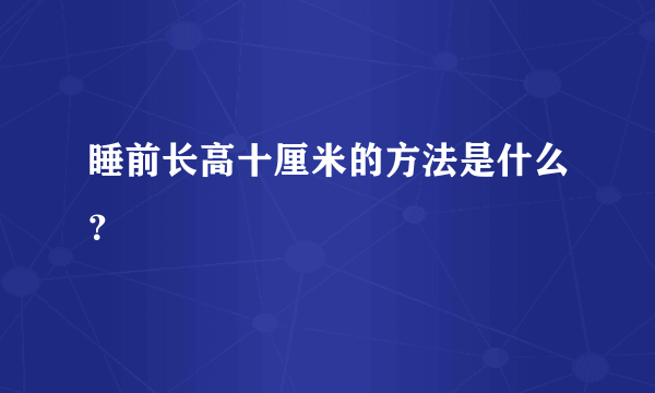 睡前长高十厘米的方法是什么？