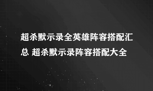 超杀默示录全英雄阵容搭配汇总 超杀默示录阵容搭配大全