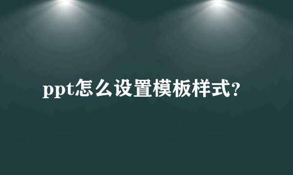 ppt怎么设置模板样式？