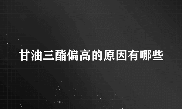 甘油三酯偏高的原因有哪些