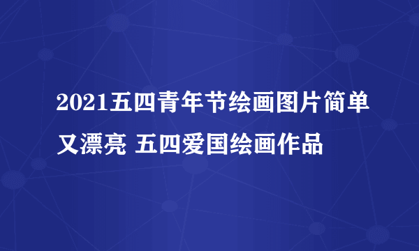 2021五四青年节绘画图片简单又漂亮 五四爱国绘画作品
