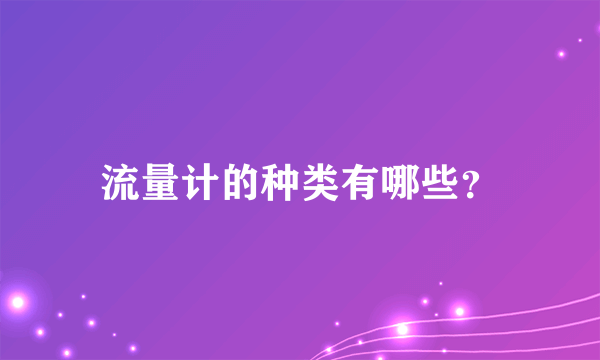 流量计的种类有哪些？