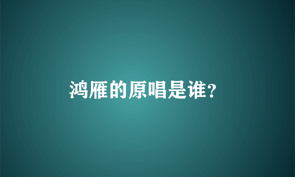 鸿雁的原唱是谁？