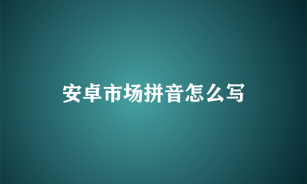 安卓市场拼音怎么写