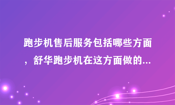 跑步机售后服务包括哪些方面，舒华跑步机在这方面做的怎么样？